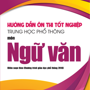 Hướng dẫn ôn thi tốt nghiệp Trung học phổ thông môn Ngữ văn (Biên soạn theo Chương trình giáo dục phổ thông 2018)